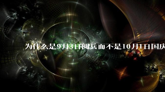为什么是9月3日阅兵而不是10月1日国庆阅兵？