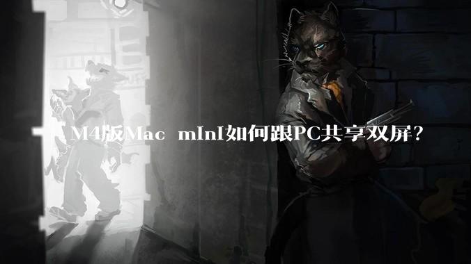 M4版Mac mini如何跟PC共享双屏？