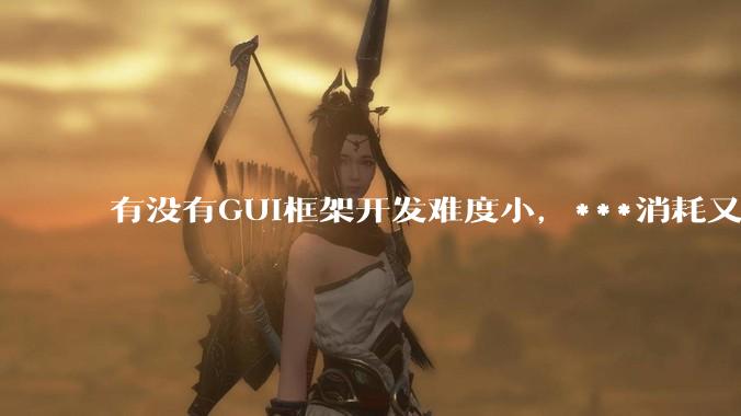 有没有GUI框架开发难度小，***消耗又不多，而且又跨平台？