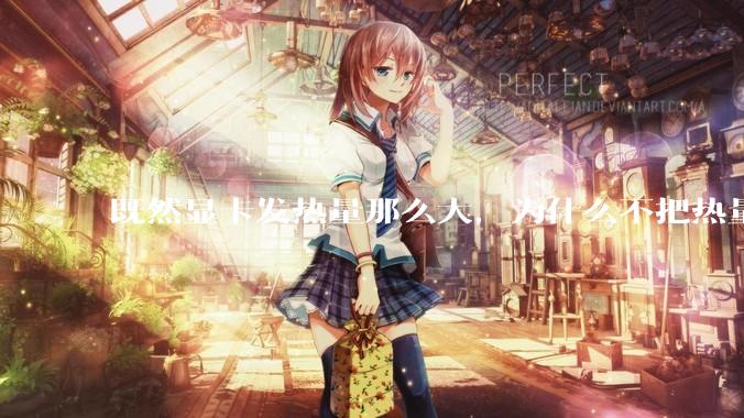 既然显卡发热量那么大，为什么不把热量收集利用起来，比如烧水和供暖？