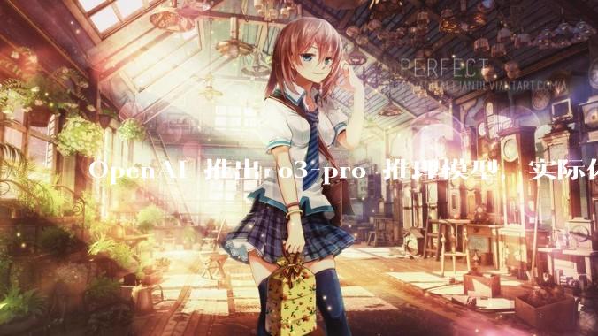 OpenAI 推出 o3-pro 推理模型，实际体验如何？