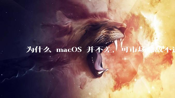 为什么 macOS 并不差，可市场总敌不过 Windows？