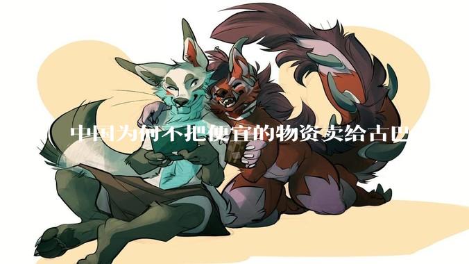 中国为何不把便宜的物资卖给古巴，这样就可以解决古巴物资紧缺的困境，又能清空我们国家过剩的产品？