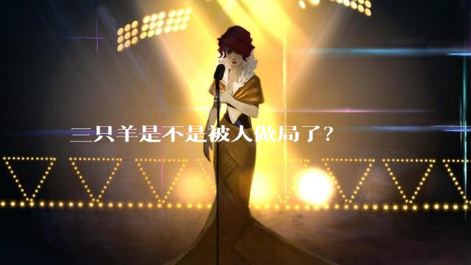 三只羊是不是被人做局了？