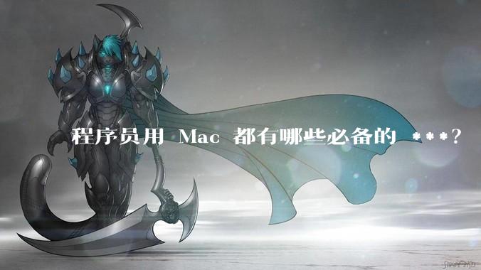 程序员用 Mac 都有哪些必备的 ***？