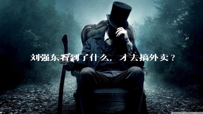 刘强东看到了什么，才去搞外卖?