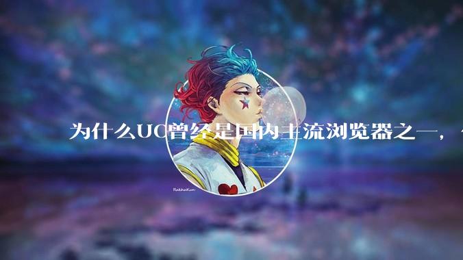 为什么UC曾经是国内主流浏览器之一，但现在却逐渐销声匿迹了？