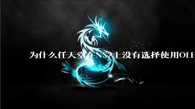 为什么任天堂在NS2上没有选择使用OLED屏幕以提升续航能力和显示效果？