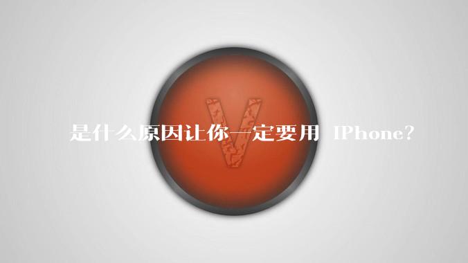 是什么原因让你一定要用 iPhone？