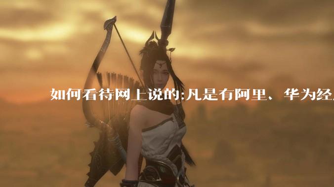 如何看待网上说的:凡是有阿里、华为经历的一律不要？