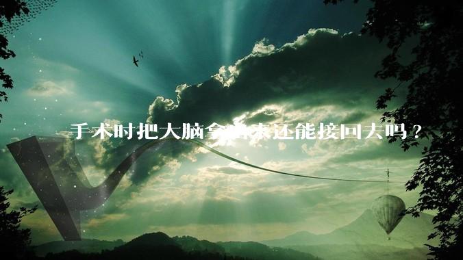 手术时把大脑拿出来还能接回去吗?