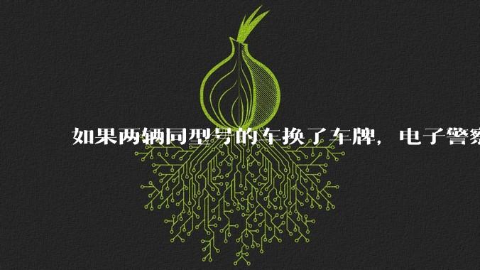 如果两辆同型号的车换了车牌，电子警察会发现吗？