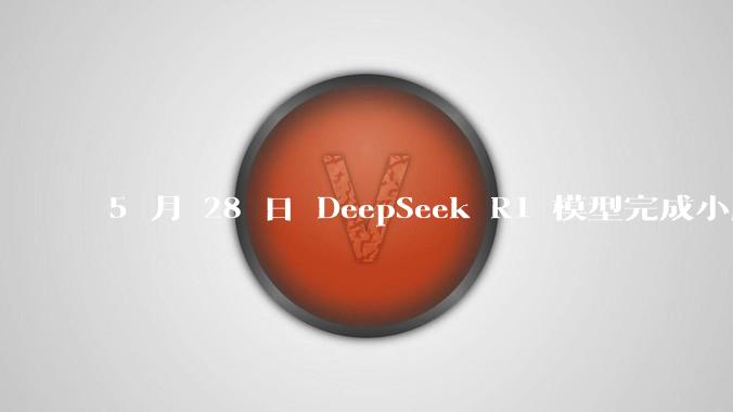 5 月 28 日 DeepSeek R1 模型完成小版本试升级并开源，具体有哪些提升？使用体验如何？
