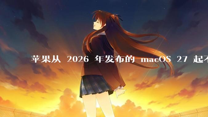 苹果从 2026 年发布的 macOS 27 起不再兼容任何 Intel Macs，这背后原因有哪些？
