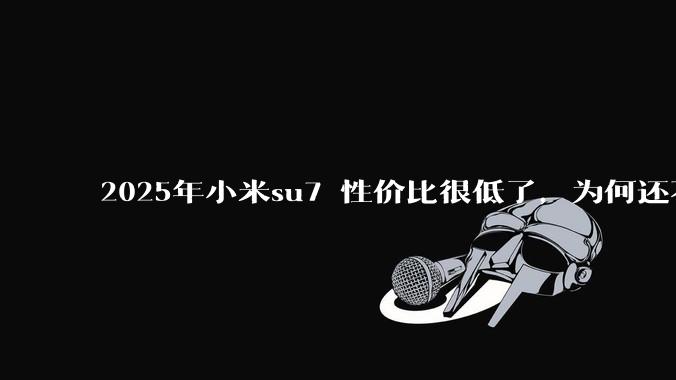 2025年小米su7 性价比很低了，为何还不更新改款？