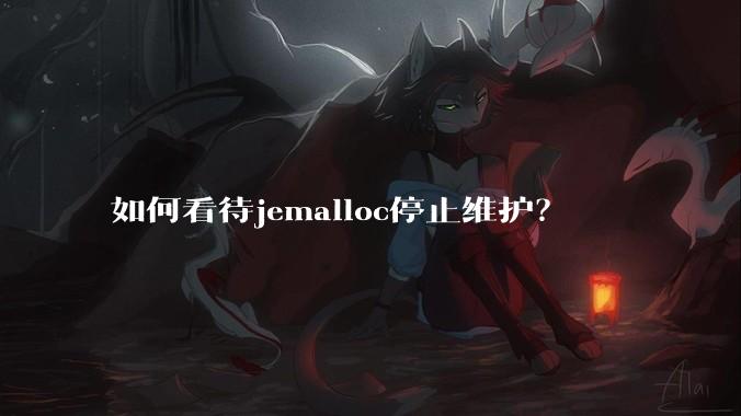 如何看待jemalloc停止维护？
