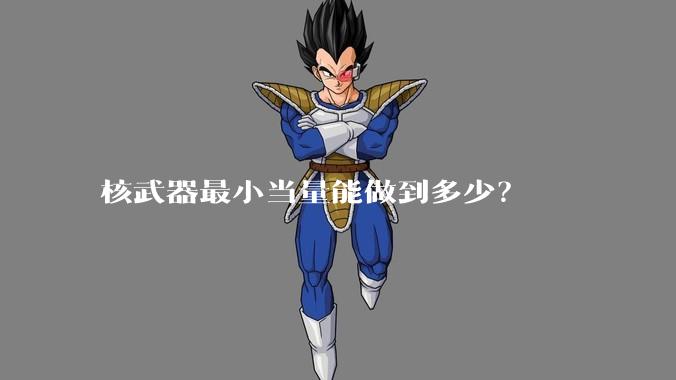 核武器最小当量能做到多少？