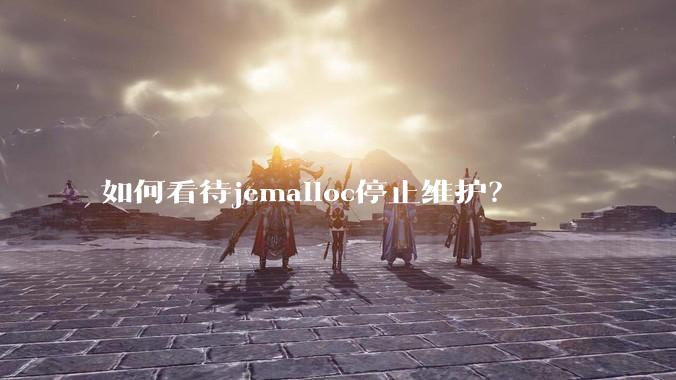 如何看待jemalloc停止维护？