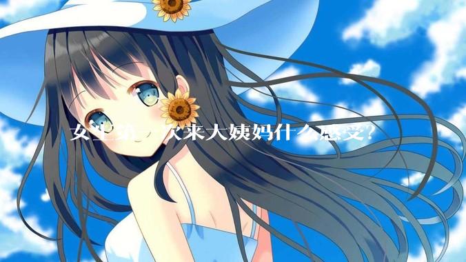 女生第一次来大姨妈什么感受？