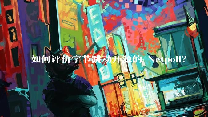 如何评价字节跳动开源的 Netpoll？