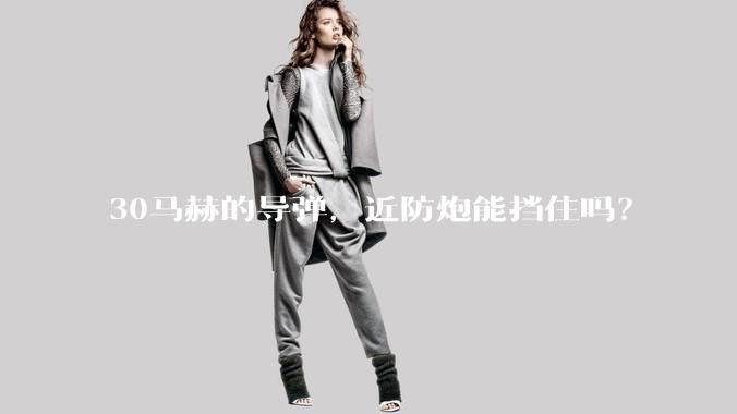 30马赫的导弹，近防炮能挡住吗？