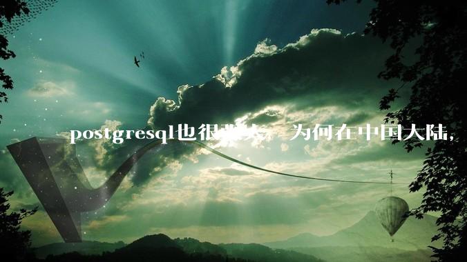 postgresql也很强大，为何在中国大陆，mysql成为主流，postgresql屈居二线呢？