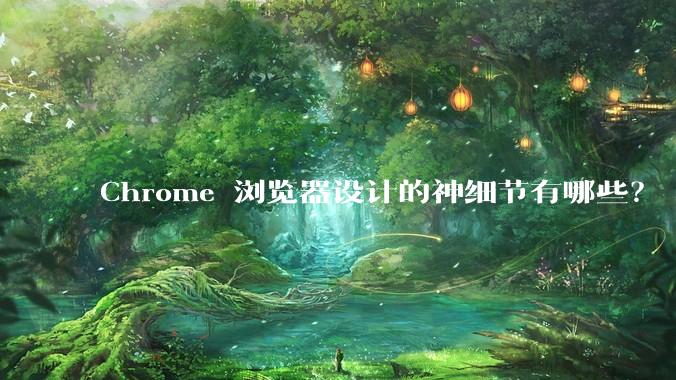 Chrome 浏览器设计的神细节有哪些？
