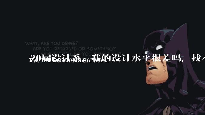 20届设计系，我的设计水平很差吗，找不到合适的工作?